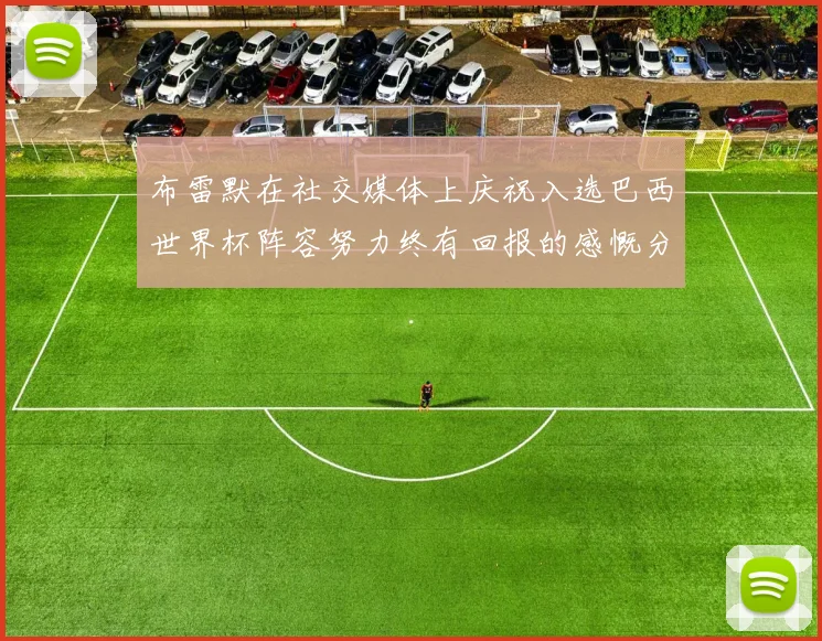 布雷默在社交媒体上庆祝入选巴西世界杯阵容努力终有回报的感慨分享