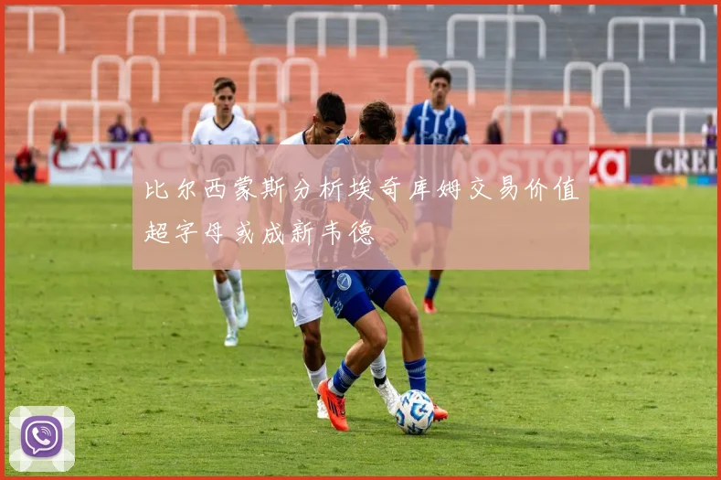 比尔西蒙斯分析埃奇库姆交易价值超字母或成新韦德