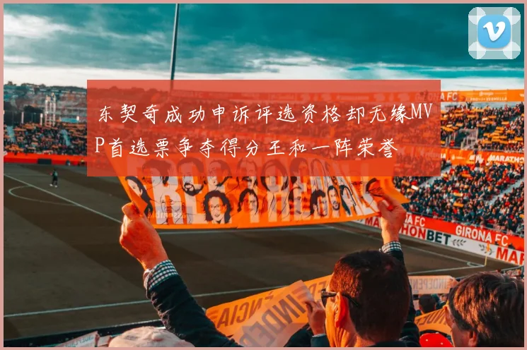 东契奇成功申诉评选资格却无缘MVP首选票争夺得分王和一阵荣誉