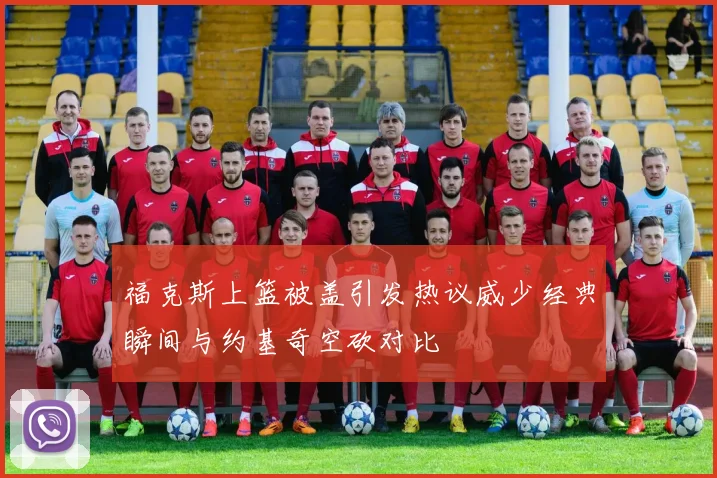 福克斯上篮被盖引发热议威少经典瞬间与约基奇空砍对比