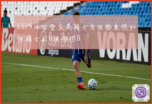 ESPN评哈登交易骑士与快船表现如何骑士获B快船得B