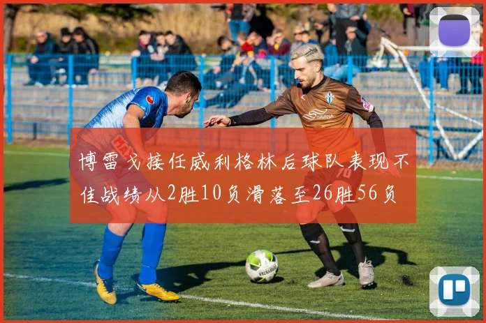 博雷戈接任威利格林后球队表现不佳战绩从2胜10负滑落至26胜56负