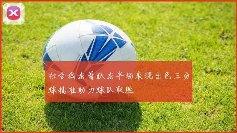 社会我龙哥狄龙半场表现出色三分球精准助力球队取胜