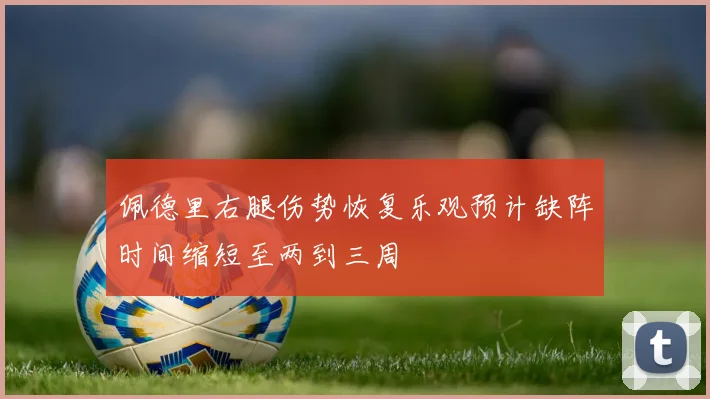 佩德里右腿伤势恢复乐观预计缺阵时间缩短至两到三周