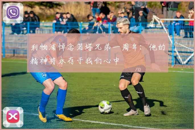 利物浦悼念若塔兄弟一周年：他的精神将永存于我们心中