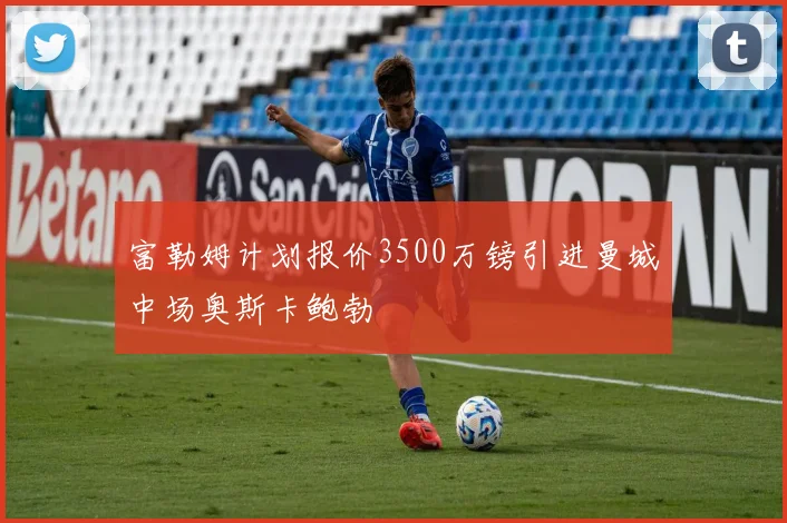 富勒姆计划报价3500万镑引进曼城中场奥斯卡鲍勃