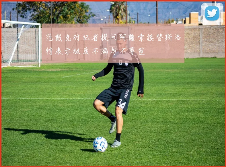范戴克对记者提问阿隆索接替斯洛特表示极度不满与不尊重