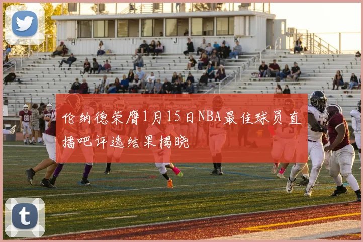 伦纳德荣膺1月15日NBA最佳球员直播吧评选结果揭晓