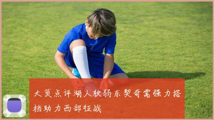大莫点评湖人软弱东契奇需强力搭档助力西部征战