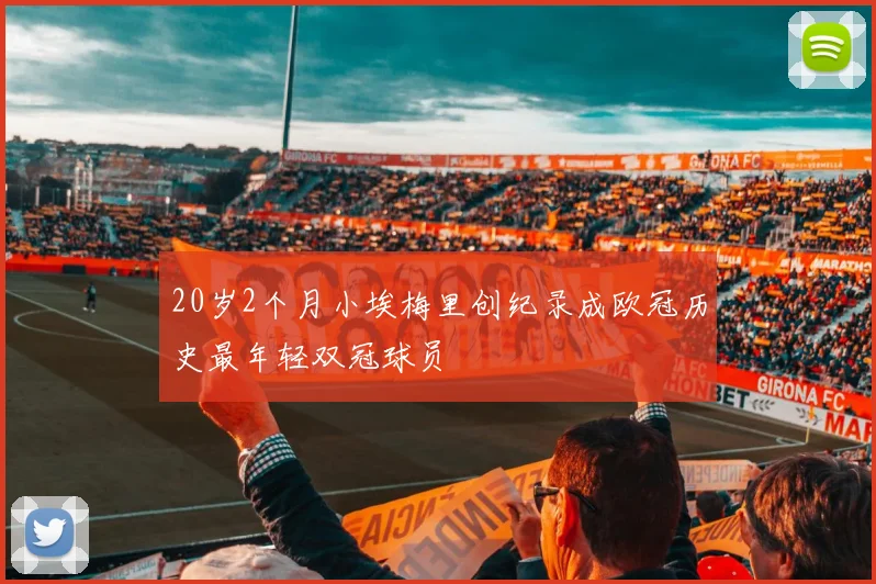 20岁2个月小埃梅里创纪录成欧冠历史最年轻双冠球员
